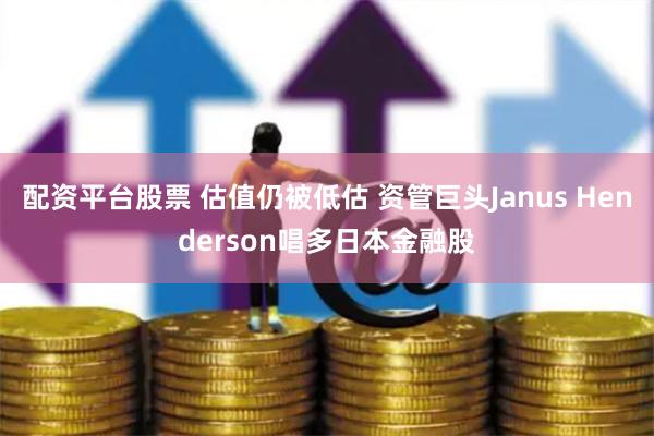 配资平台股票 估值仍被低估 资管巨头Janus Henderson唱多日本金融股
