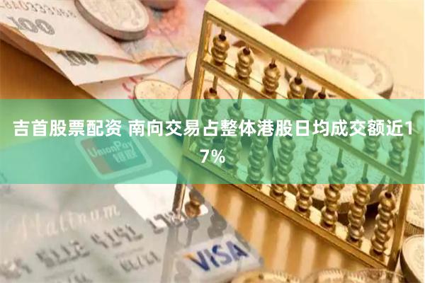吉首股票配资 南向交易占整体港股日均成交额近17%