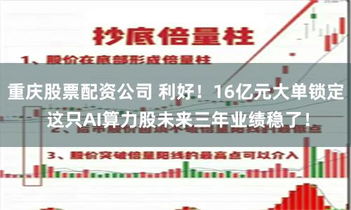 重庆股票配资公司 利好！16亿元大单锁定 这只AI算力股未来三年业绩稳了！