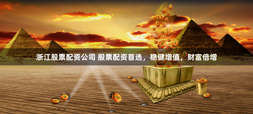 浙江股票配资公司 股票配资首选，稳健增值，财富倍增