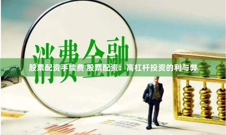 股票配资手续费 股票配资：高杠杆投资的利与弊