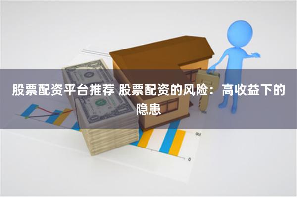 股票配资平台推荐 股票配资的风险：高收益下的隐患