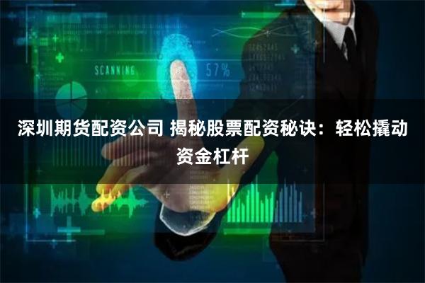 深圳期货配资公司 揭秘股票配资秘诀：轻松撬动资金杠杆