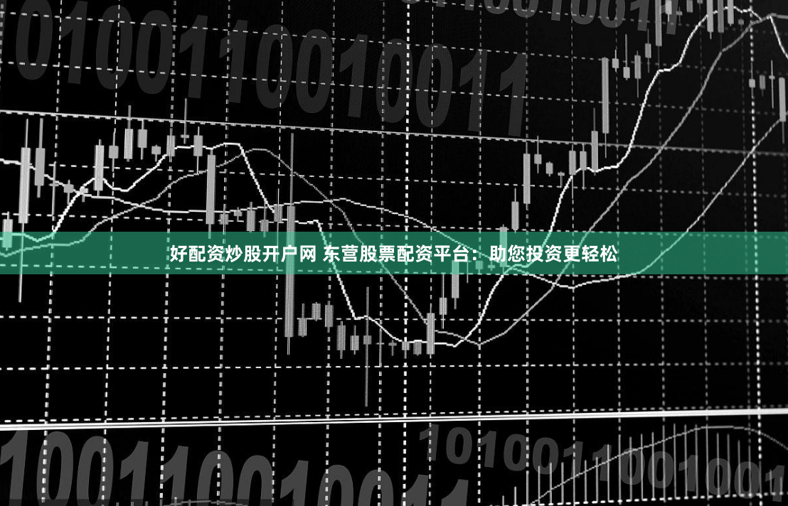 好配资炒股开户网 东营股票配资平台：助您投资更轻松