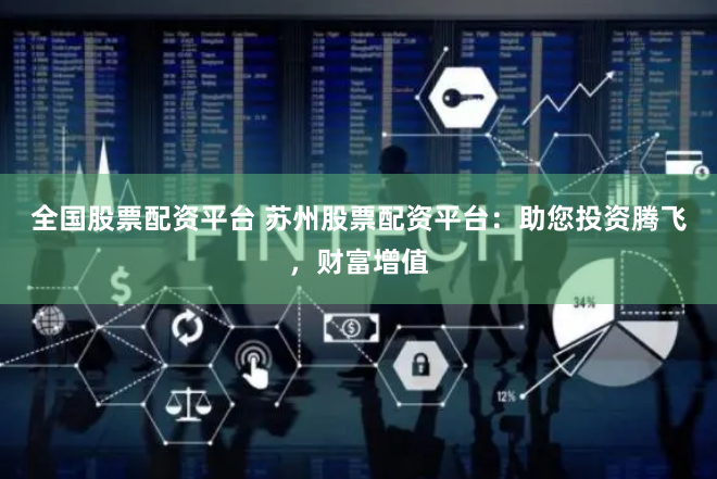 全国股票配资平台 苏州股票配资平台：助您投资腾飞，财富增值