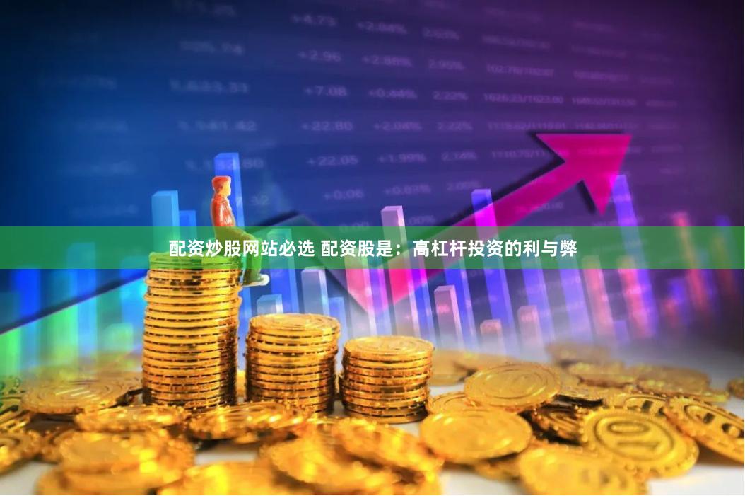 配资炒股网站必选 配资股是：高杠杆投资的利与弊
