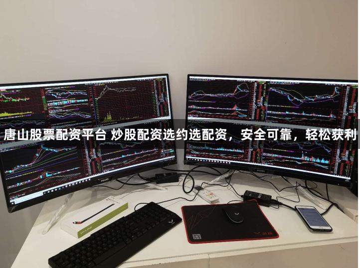 唐山股票配资平台 炒股配资选约选配资，安全可靠，轻松获利