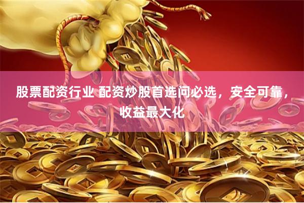 股票配资行业 配资炒股首选问必选，安全可靠，收益最大化