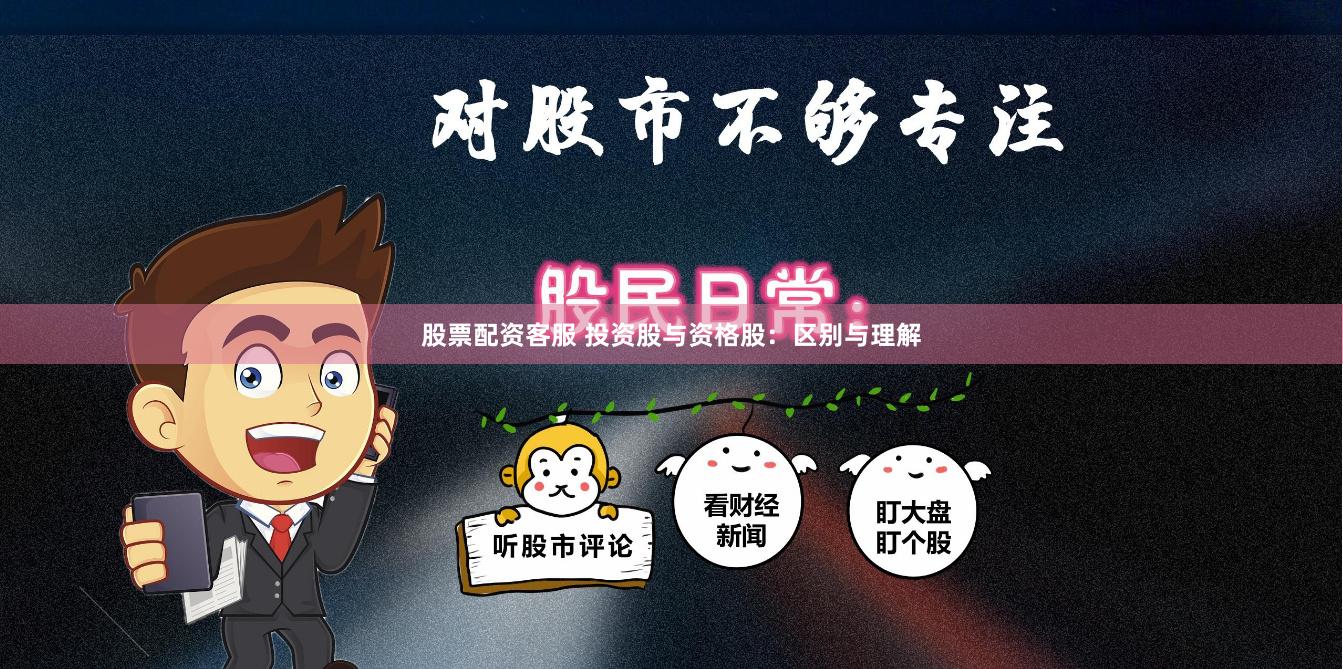 股票配资客服 投资股与资格股：区别与理解