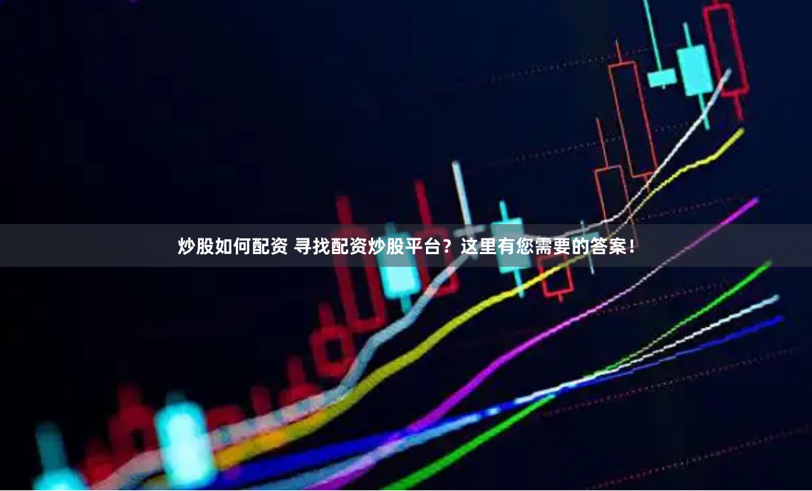 炒股如何配资 寻找配资炒股平台？这里有您需要的答案！