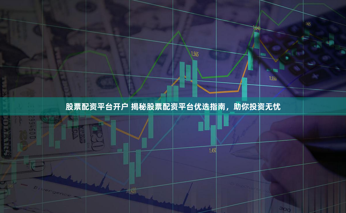 股票配资平台开户 揭秘股票配资平台优选指南，助你投资无忧
