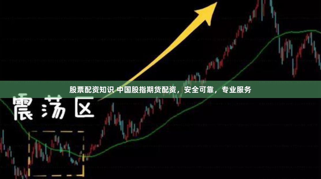 股票配资知识 中国股指期货配资，安全可靠，专业服务