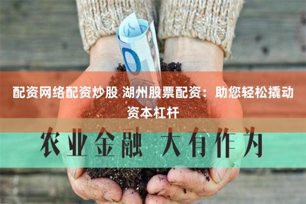 配资网络配资炒股 湖州股票配资：助您轻松撬动资本杠杆