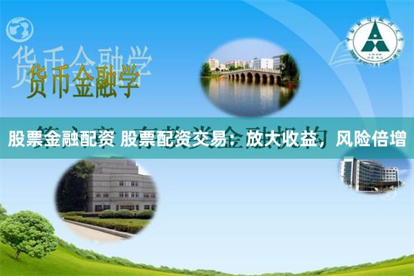 股票金融配资 股票配资交易：放大收益，风险倍增