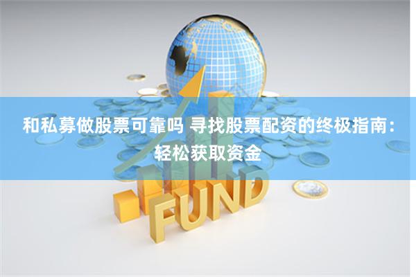 和私募做股票可靠吗 寻找股票配资的终极指南：轻松获取资金