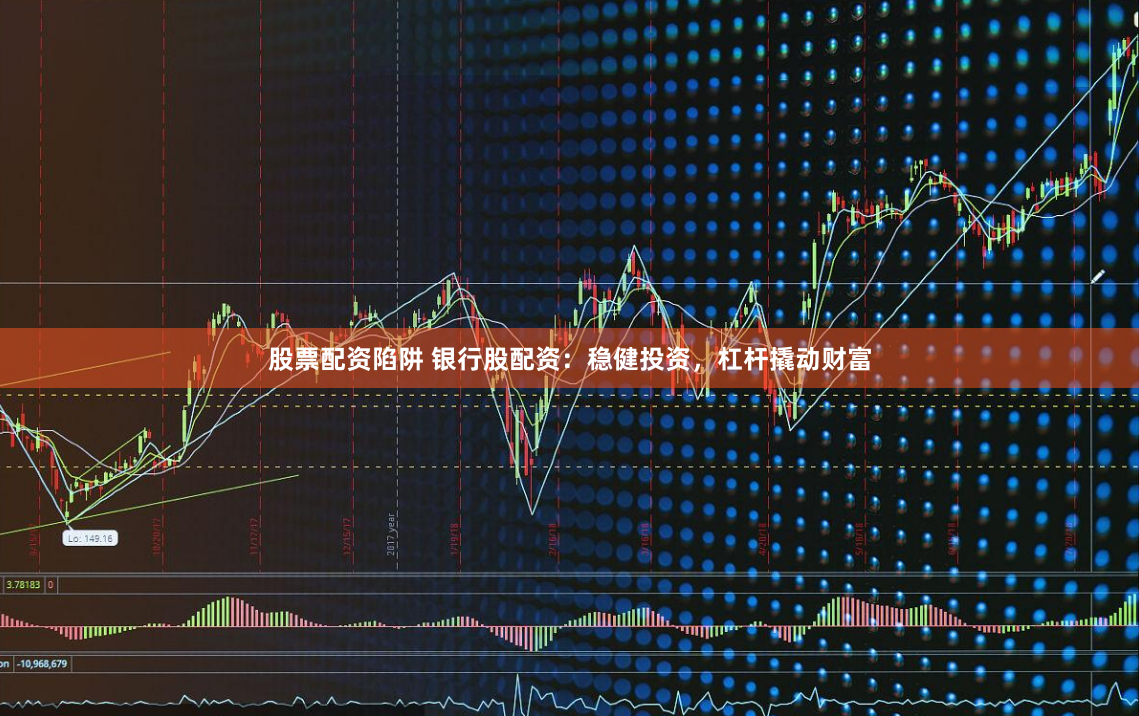 股票配资陷阱 银行股配资：稳健投资，杠杆撬动财富