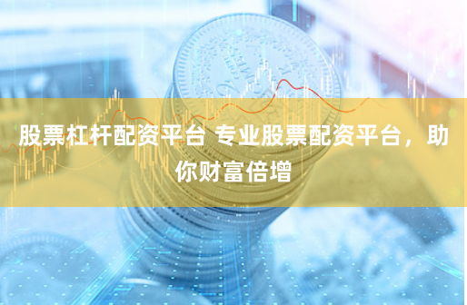 股票杠杆配资平台 专业股票配资平台，助你财富倍增
