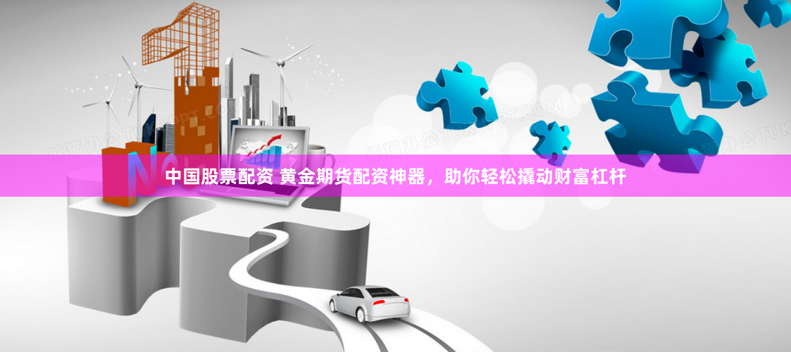 中国股票配资 黄金期货配资神器，助你轻松撬动财富杠杆