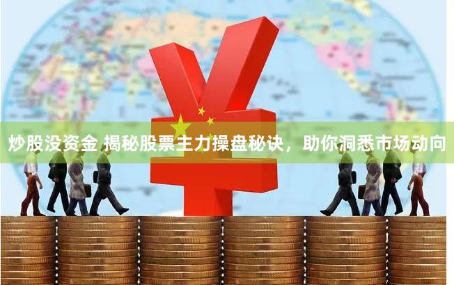 炒股没资金 揭秘股票主力操盘秘诀，助你洞悉市场动向