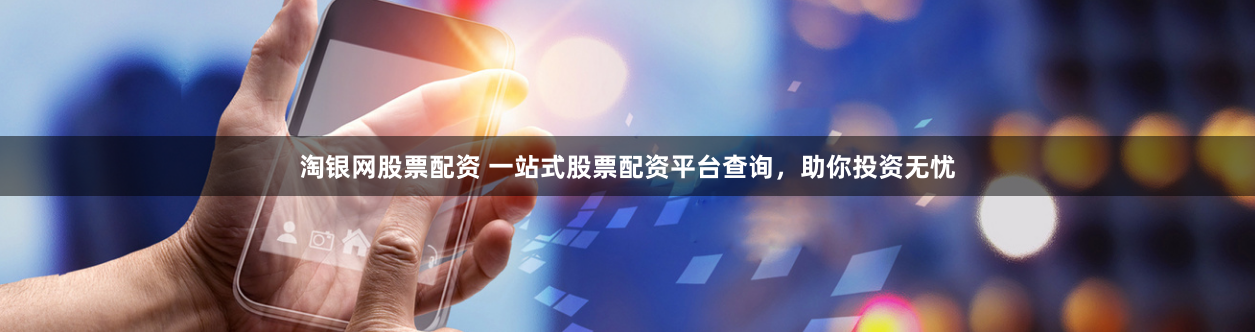 淘银网股票配资 一站式股票配资平台查询，助你投资无忧