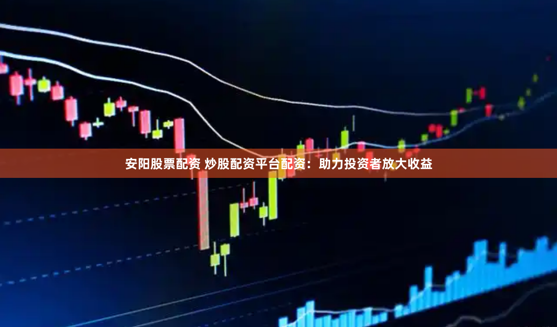 安阳股票配资 炒股配资平台配资：助力投资者放大收益