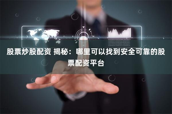 股票炒股配资 揭秘：哪里可以找到安全可靠的股票配资平台
