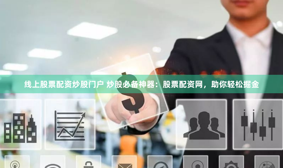 线上股票配资炒股门户 炒股必备神器:股票配资网,助你轻松掘金