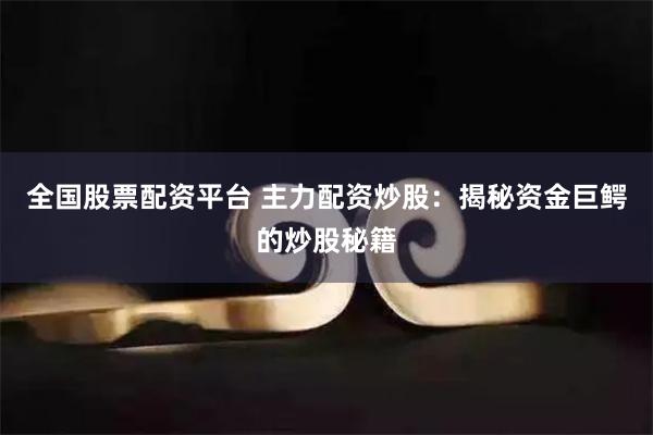 全国股票配资平台 主力配资炒股：揭秘资金巨鳄的炒股秘籍