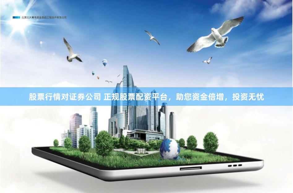 股票行情对证券公司 正规股票配资平台,助您资金倍增,投资无忧
