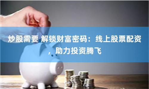 炒股需要 解锁财富密码：线上股票配资，助力投资腾飞