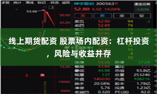 线上期货配资 股票场内配资:杠杆投资,风险与收益并存