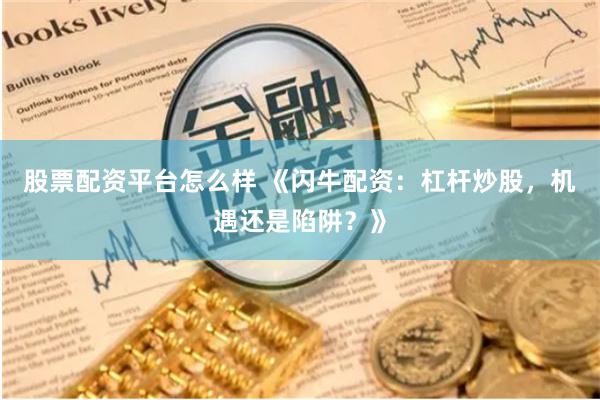 股票配资平台怎么样 《闪牛配资：杠杆炒股，机遇还是陷阱？》