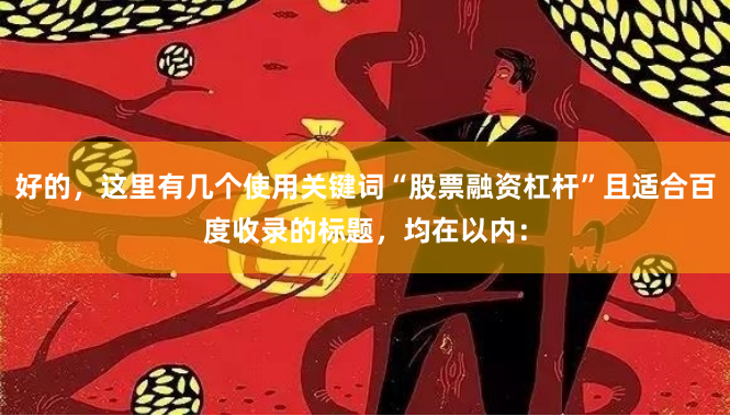 好的,这里有几个使用关键词“股票融资杠杆”且适合百度收录的标题,均在以内: