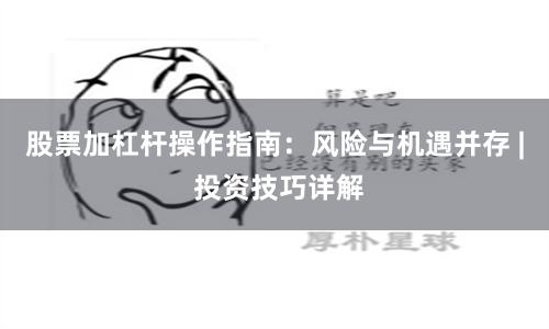 股票加杠杆操作指南：风险与机遇并存 | 投资技巧详解