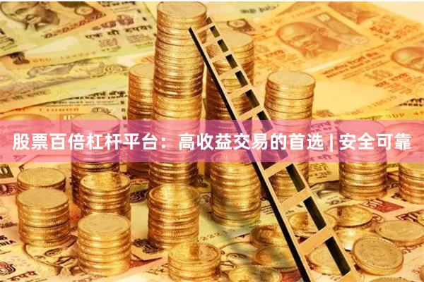 股票百倍杠杆平台：高收益交易的首选 | 安全可靠