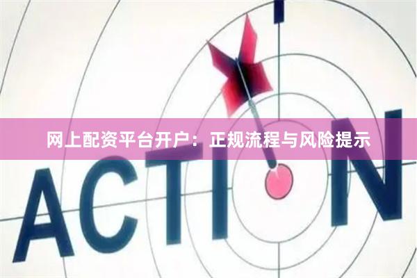网上配资平台开户：正规流程与风险提示