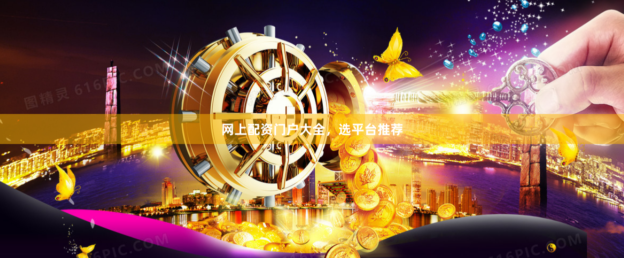 网上配资门户大全，选平台推荐