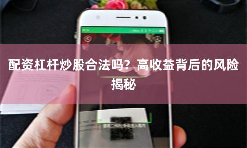 配资杠杆炒股合法吗？高收益背后的风险揭秘