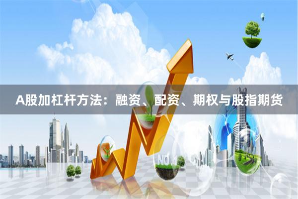 A股加杠杆方法：融资、配资、期权与股指期货