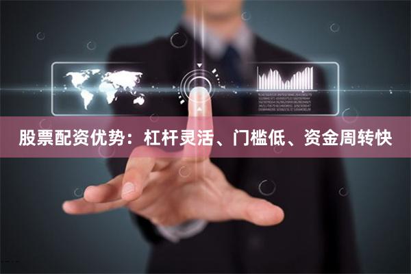 股票配资优势:杠杆灵活、门槛低、资金周转快