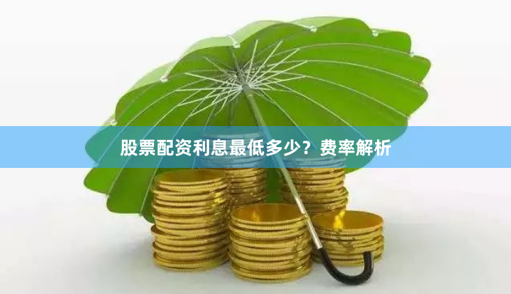 股票配资利息最低多少？费率解析