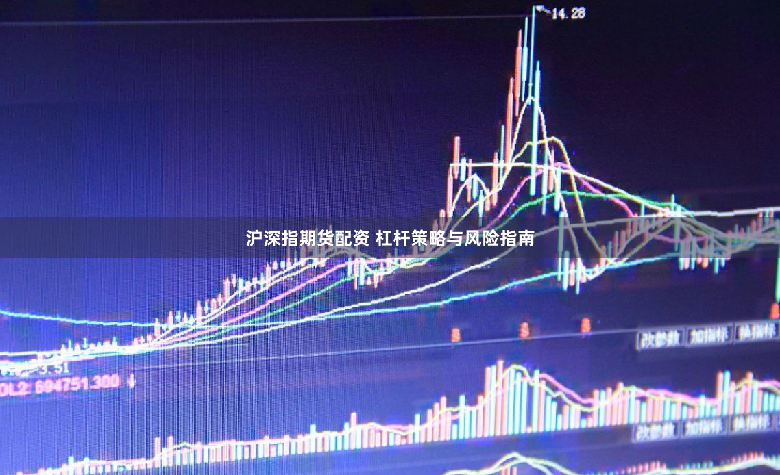 沪深指期货配资 杠杆策略与风险指南