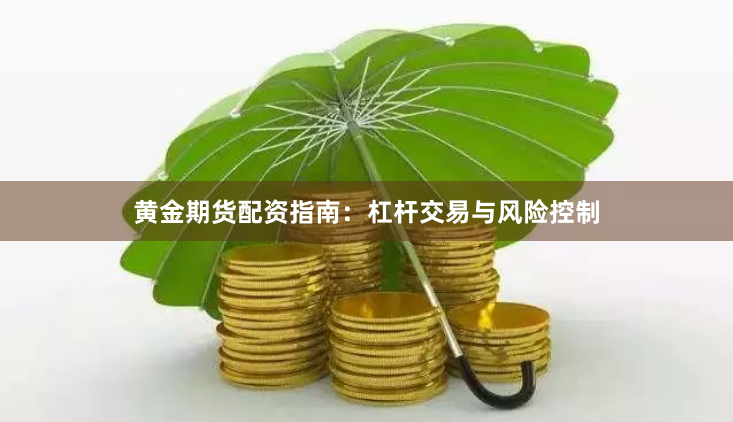 黄金期货配资指南：杠杆交易与风险控制