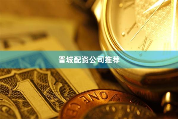 晋城配资公司推荐