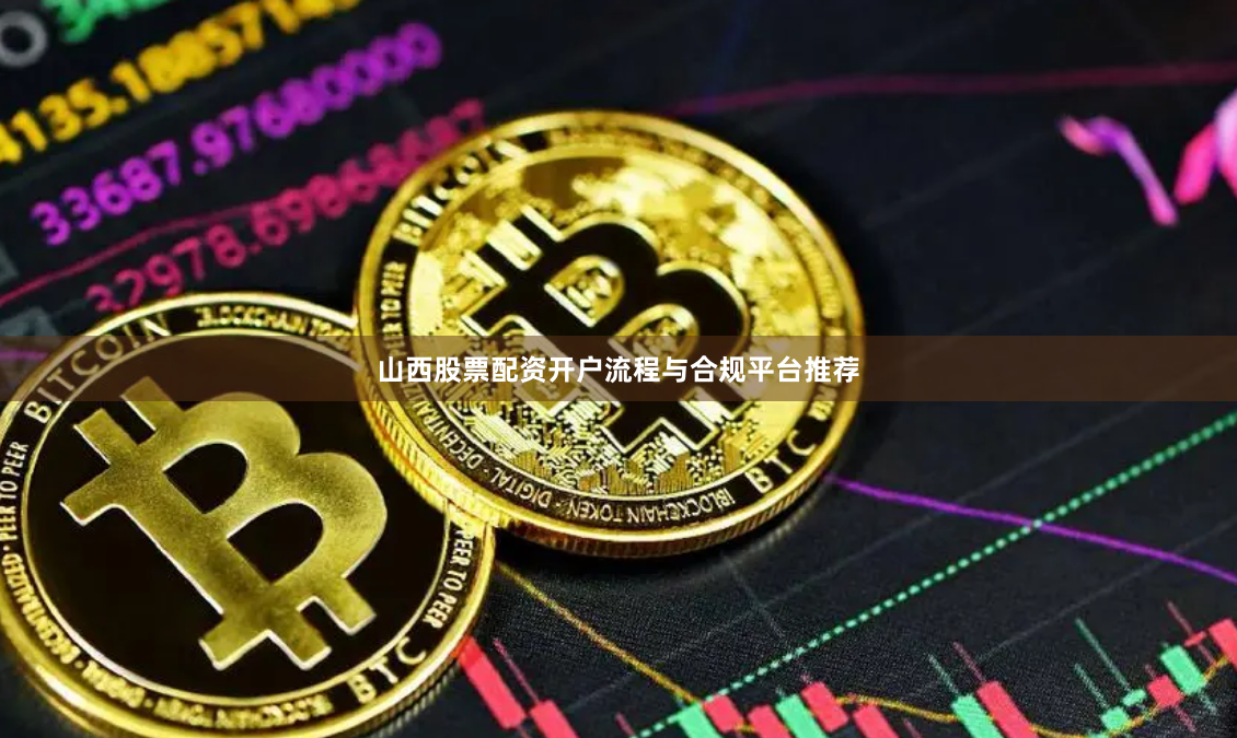 山西股票配资开户流程与合规平台推荐