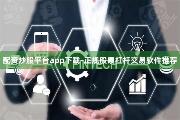 配资炒股平台app下载-正规股票杠杆交易软件推荐
