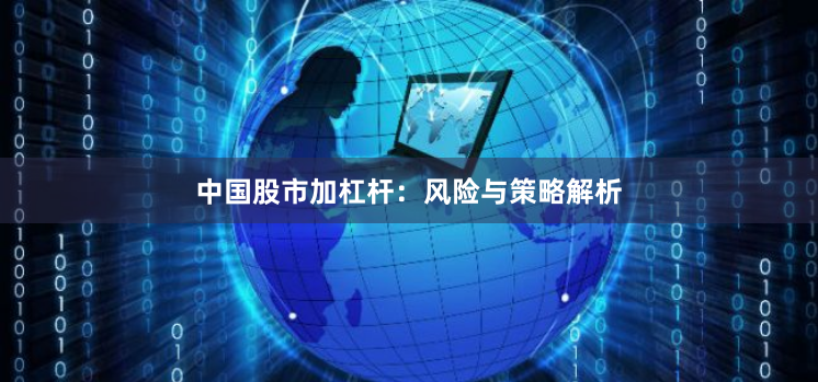 中国股市加杠杆：风险与策略解析
