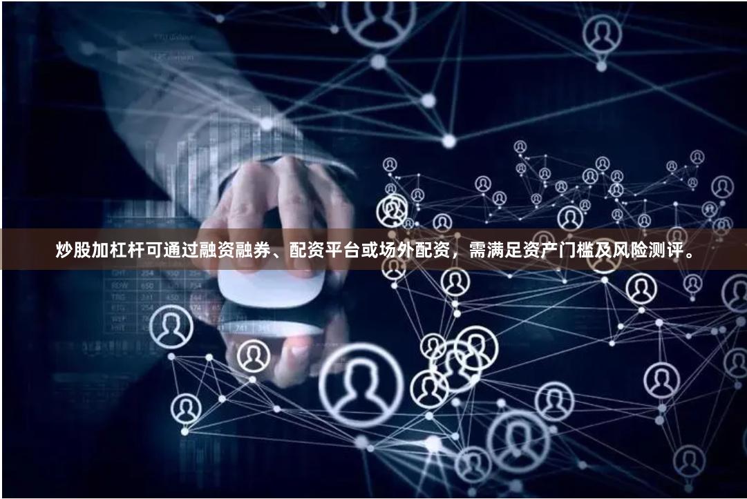 炒股加杠杆可通过融资融券、配资平台或场外配资，需满足资产门槛及风险测评。