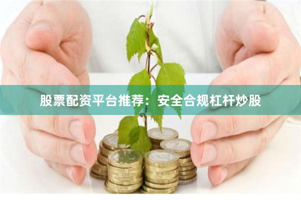 股票配资平台推荐：安全合规杠杆炒股