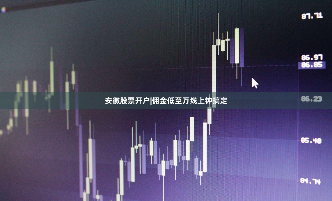 安徽股票开户|佣金低至万线上钟搞定